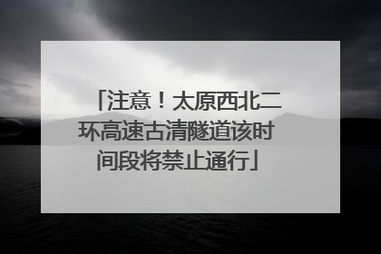 注意！太原西北二环高速古清隧道该时间段将禁止通行