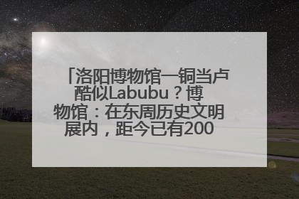 洛阳博物馆一铜当卢酷似Labubu？博物馆：在东周历史文明展内，距今已有2000多年历史