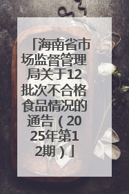 海南省市场监督管理局关于12批次不合格食品情况的通告（2025年第12期）