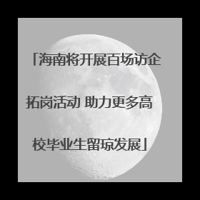 海南将开展百场访企拓岗活动 助力更多高校毕业生留琼发展