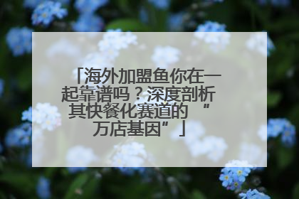 海外加盟鱼你在一起靠谱吗？深度剖析其快餐化赛道的 “万店基因”