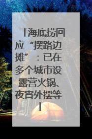 海底捞回应“摆路边摊”：已在多个城市设露营火锅、夜宵外摆等