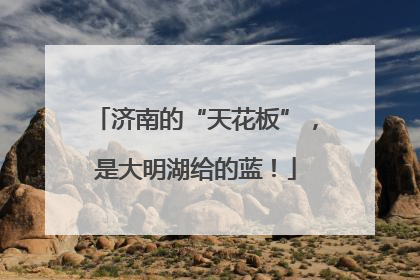 济南的“天花板”，是大明湖给的蓝！