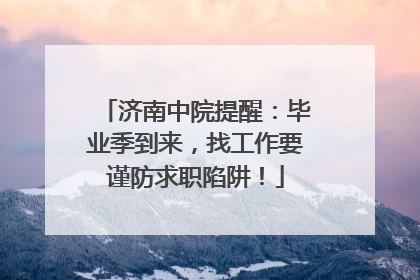 济南中院提醒：毕业季到来，找工作要谨防求职陷阱！