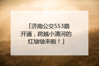济南公交553路开通，跨越小清河的红墩墩来啦！