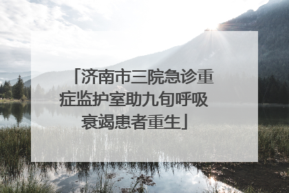 济南市三院急诊重症监护室助九旬呼吸衰竭患者重生