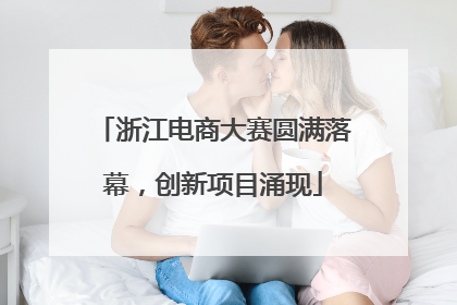 浙江电商大赛圆满落幕，创新项目涌现