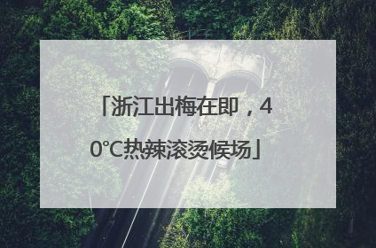 浙江出梅在即，40℃热辣滚烫候场