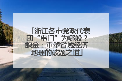 浙江各市党政代表团“串门”为哪般？鲍金：重塑省域经济地理的破题之道