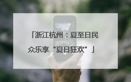 浙江杭州：夏至日民众乐享“夏日狂欢”