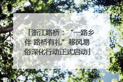 浙江路桥：“一路乡伴 路桥有礼”移风易俗深化行动正式启动