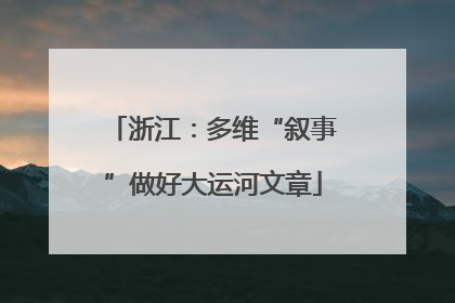 浙江：多维“叙事”做好大运河文章