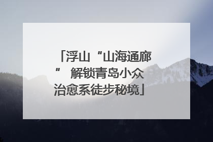 浮山“山海通廊” 解锁青岛小众治愈系徒步秘境