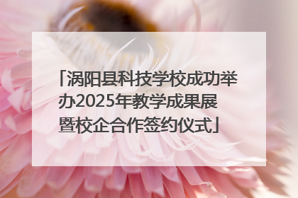 涡阳县科技学校成功举办2025年教学成果展暨校企合作签约仪式
