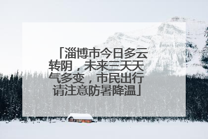 淄博市今日多云转阴，未来三天天气多变，市民出行请注意防暑降温