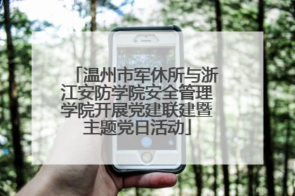 温州市军休所与浙江安防学院安全管理学院开展党建联建暨主题党日活动