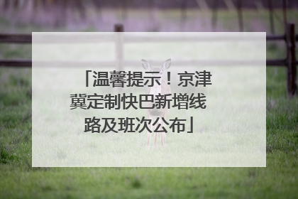 温馨提示！京津冀定制快巴新增线路及班次公布