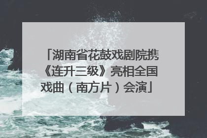 湖南省花鼓戏剧院携《连升三级》亮相全国戏曲（南方片）会演