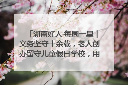 湖南好人·每周一星｜义务坚守十余载，老人创办留守儿童假日学校，用爱传道以心授艺