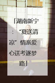 湖南新宁：“夏送清凉”情系爱心送考逐梦路