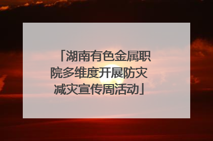 湖南有色金属职院多维度开展防灾减灾宣传周活动