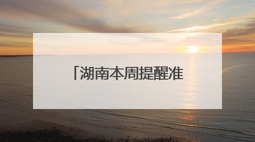 湖南本周提醒准时到，别错过！