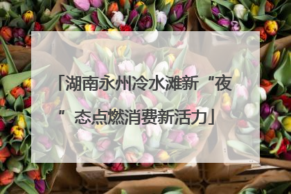湖南永州冷水滩新“夜”态点燃消费新活力