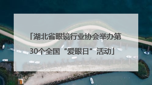 湖北省眼镜行业协会举办第30个全国“爱眼日”活动