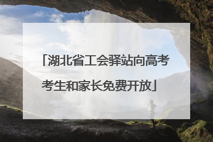 湖北省工会驿站向高考考生和家长免费开放