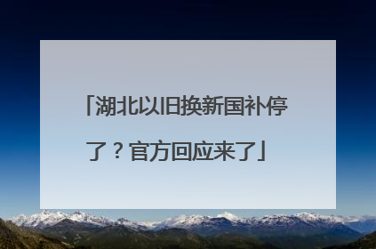 湖北以旧换新国补停了？官方回应来了