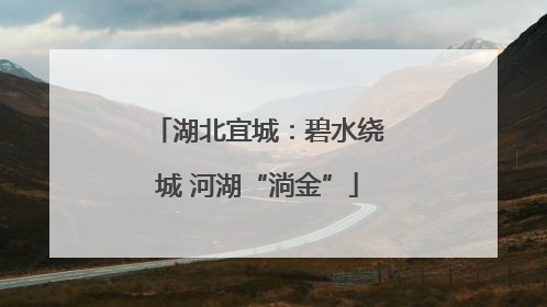 湖北宜城：碧水绕城 河湖“淌金”
