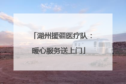 湖州援疆医疗队：暖心服务送上门