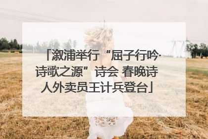 溆浦举行“屈子行吟·诗歌之源”诗会 春晚诗人外卖员王计兵登台