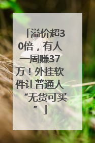 溢价超30倍，有人一周赚37万！外挂软件让普通人“无货可买”