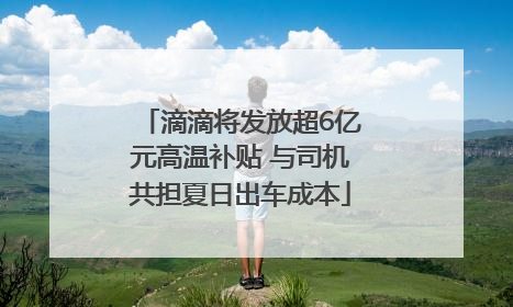 滴滴将发放超6亿元高温补贴 与司机共担夏日出车成本