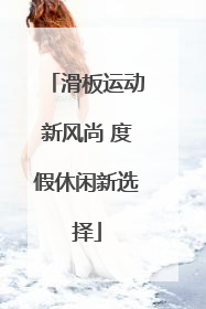 滑板运动新风尚 度假休闲新选择