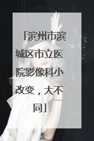 滨州市滨城区市立医院影像科小改变，大不同