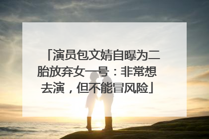 演员包文婧自曝为二胎放弃女一号：非常想去演，但不能冒风险