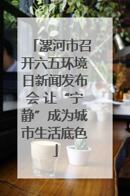 漯河市召开六五环境日新闻发布会 让“宁静”成为城市生活底色