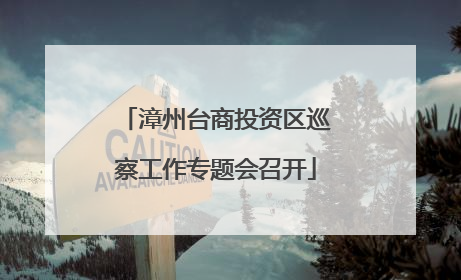 漳州台商投资区巡察工作专题会召开