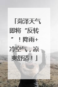 菏泽天气即将“反转”！降雨+冷空气，凉爽舒适！