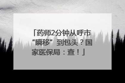 药师2分钟从呼市“瞬移”到包头？国家医保局：查！