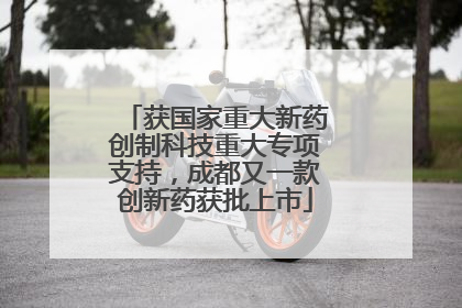 获国家重大新药创制科技重大专项支持，成都又一款创新药获批上市