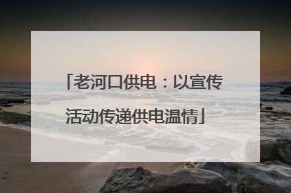老河口供电：以宣传活动传递供电温情