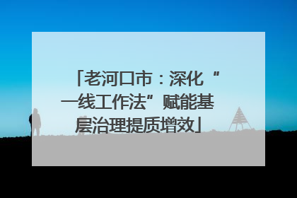 老河口市：深化“一线工作法”赋能基层治理提质增效