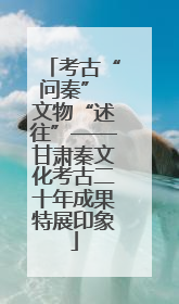 考古“问秦” 文物“述往”——甘肃秦文化考古二十年成果特展印象