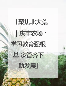 聚焦北大荒｜庆丰农场：学习教育强根基 多管齐下助发展