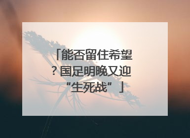 能否留住希望？国足明晚又迎“生死战”