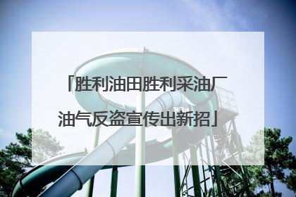 胜利油田胜利采油厂油气反盗宣传出新招