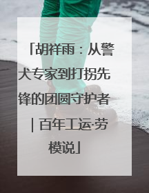 胡祥雨：从警犬专家到打拐先锋的团圆守护者｜百年工运·劳模说